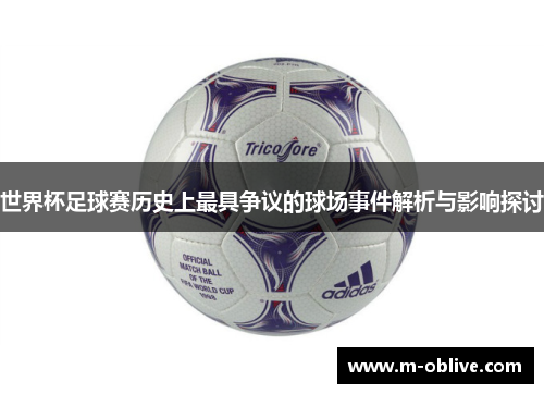 世界杯足球赛历史上最具争议的球场事件解析与影响探讨