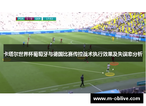 卡塔尔世界杯葡萄牙与德国比赛传控战术执行效果及失误率分析
