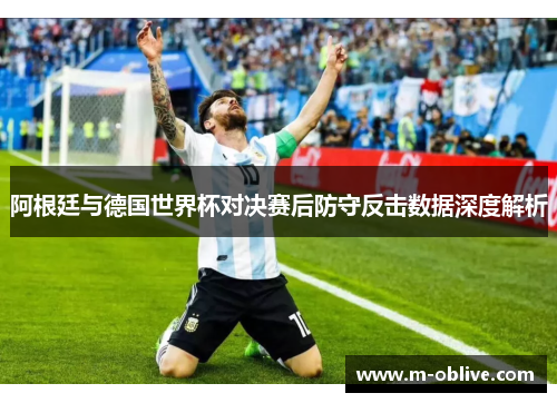 阿根廷与德国世界杯对决赛后防守反击数据深度解析