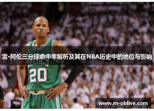 雷·阿伦三分球命中率解析及其在NBA历史中的地位与影响