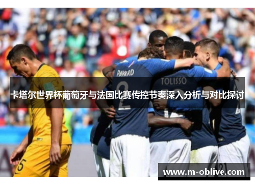 卡塔尔世界杯葡萄牙与法国比赛传控节奏深入分析与对比探讨