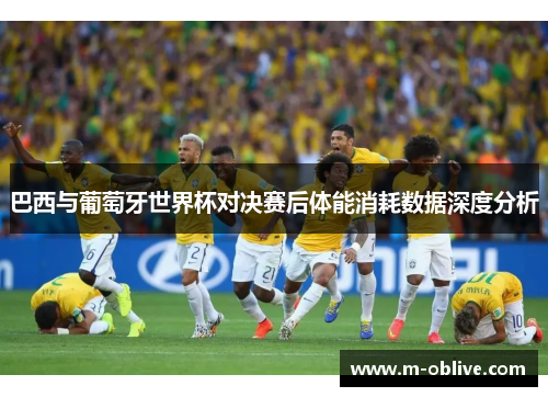 巴西与葡萄牙世界杯对决赛后体能消耗数据深度分析