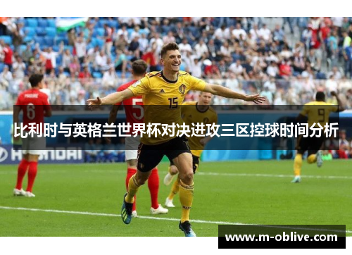 比利时与英格兰世界杯对决进攻三区控球时间分析