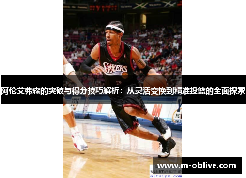 阿伦艾弗森的突破与得分技巧解析：从灵活变换到精准投篮的全面探索