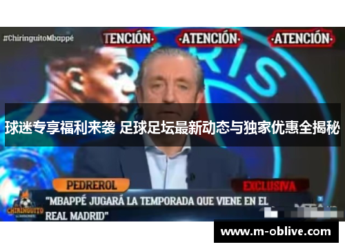 球迷专享福利来袭 足球足坛最新动态与独家优惠全揭秘
