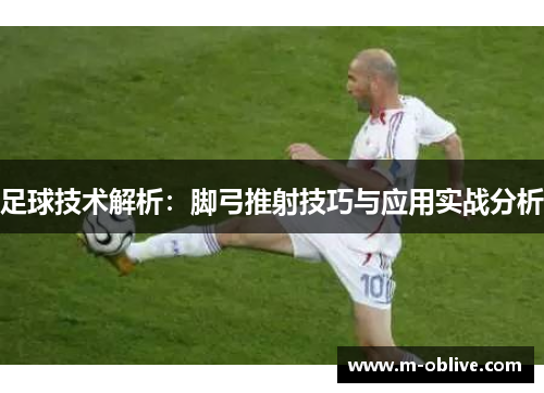 足球技术解析：脚弓推射技巧与应用实战分析