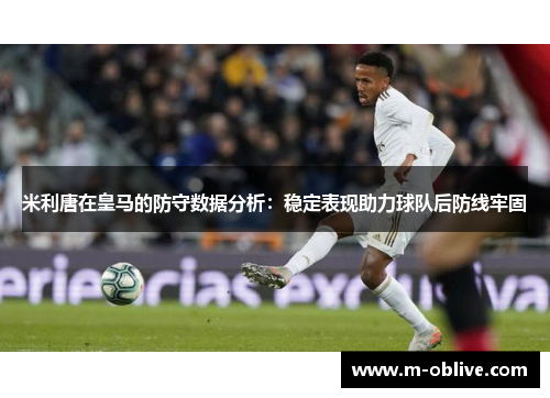 米利唐在皇马的防守数据分析：稳定表现助力球队后防线牢固