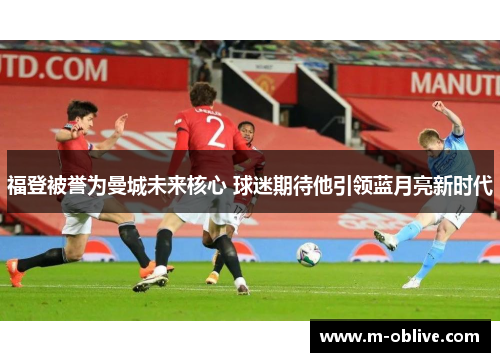 福登被誉为曼城未来核心 球迷期待他引领蓝月亮新时代