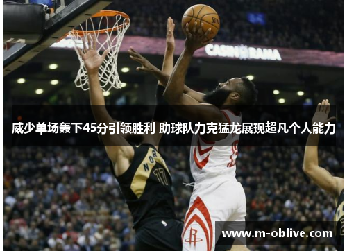 威少单场轰下45分引领胜利 助球队力克猛龙展现超凡个人能力