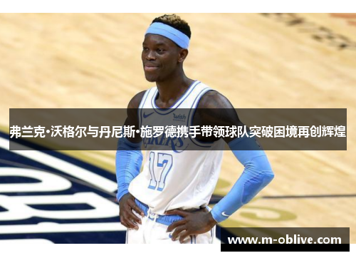 弗兰克·沃格尔与丹尼斯·施罗德携手带领球队突破困境再创辉煌