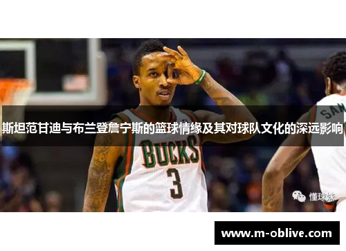 斯坦范甘迪与布兰登詹宁斯的篮球情缘及其对球队文化的深远影响