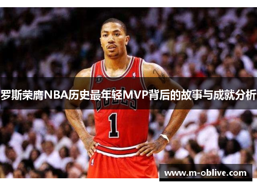罗斯荣膺NBA历史最年轻MVP背后的故事与成就分析