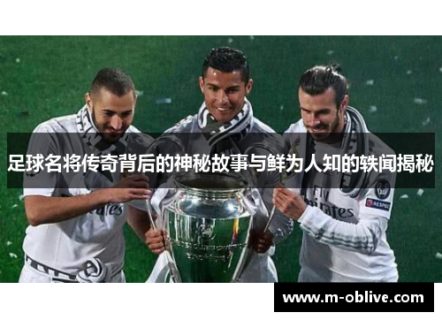 足球名将传奇背后的神秘故事与鲜为人知的轶闻揭秘