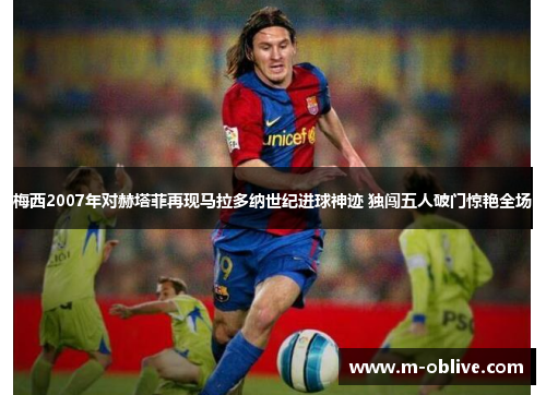 梅西2007年对赫塔菲再现马拉多纳世纪进球神迹 独闯五人破门惊艳全场