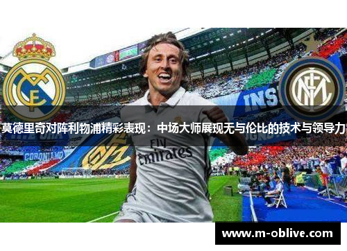 莫德里奇对阵利物浦精彩表现：中场大师展现无与伦比的技术与领导力