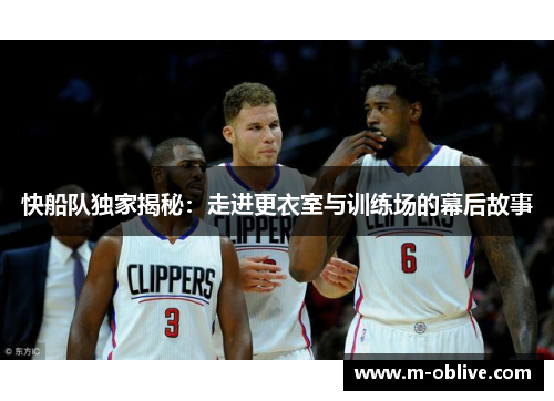 快船队独家揭秘：走进更衣室与训练场的幕后故事