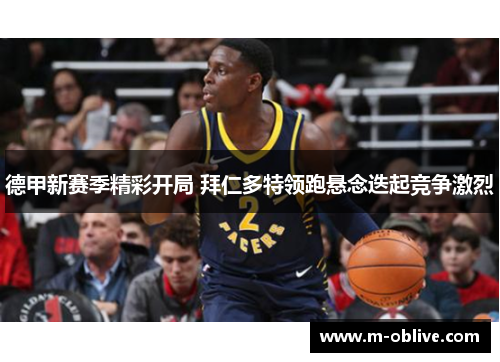 德甲新赛季精彩开局 拜仁多特领跑悬念迭起竞争激烈
