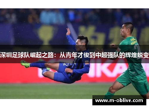 深圳足球队崛起之路：从青年才俊到中超强队的辉煌蜕变