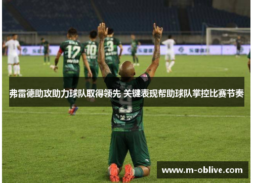 弗雷德助攻助力球队取得领先 关键表现帮助球队掌控比赛节奏