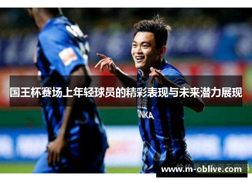 国王杯赛场上年轻球员的精彩表现与未来潜力展现
