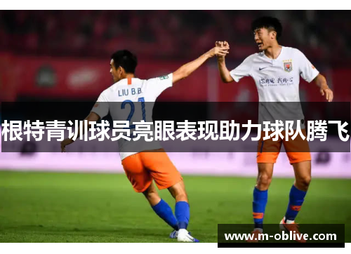 根特青训球员亮眼表现助力球队腾飞