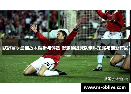 欧冠赛季最佳战术解析与评选 聚焦顶级球队制胜策略与创新布局