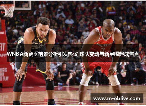 WNBA新赛季前景分析引发热议 球队变动与新星崛起成焦点