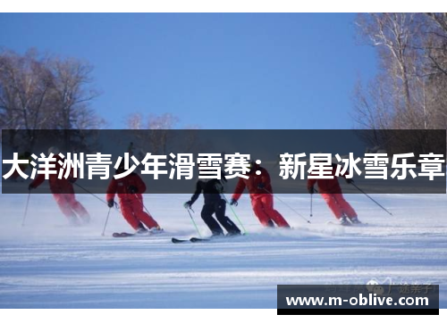 大洋洲青少年滑雪赛：新星冰雪乐章