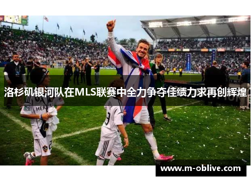 洛杉矶银河队在MLS联赛中全力争夺佳绩力求再创辉煌