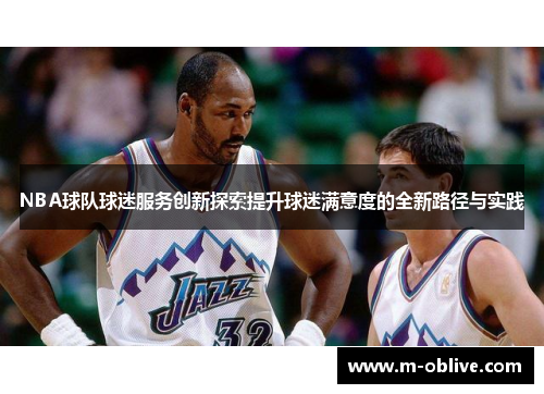 NBA球队球迷服务创新探索提升球迷满意度的全新路径与实践