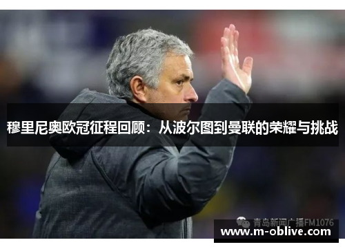 穆里尼奥欧冠征程回顾：从波尔图到曼联的荣耀与挑战
