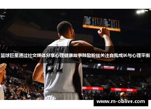 篮球巨星通过社交媒体分享心理健康故事鼓励粉丝关注自我成长与心理平衡