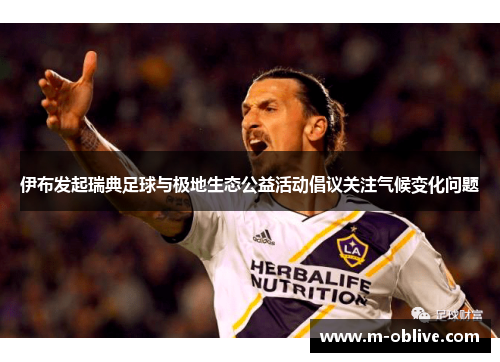 伊布发起瑞典足球与极地生态公益活动倡议关注气候变化问题