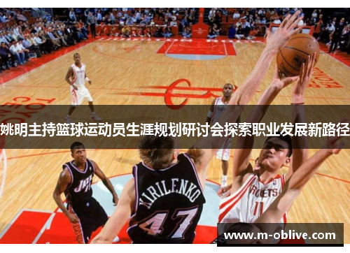 姚明主持篮球运动员生涯规划研讨会探索职业发展新路径