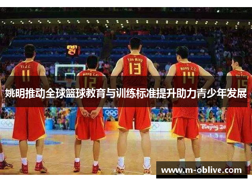 姚明推动全球篮球教育与训练标准提升助力青少年发展