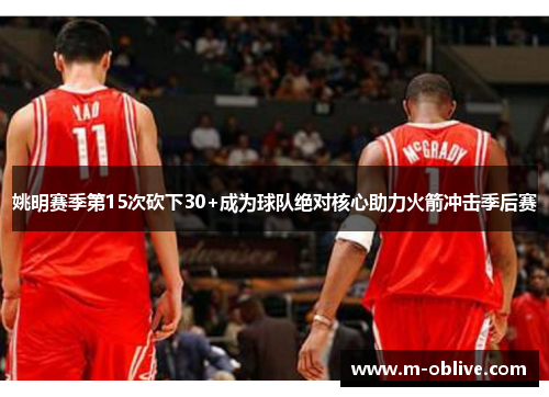姚明赛季第15次砍下30+成为球队绝对核心助力火箭冲击季后赛