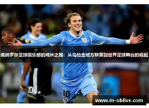 佩纳罗尔足球俱乐部的成长之路：从乌拉圭地方联赛到世界足球舞台的崛起