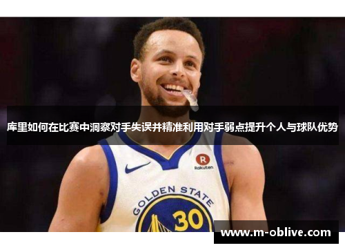 库里如何在比赛中洞察对手失误并精准利用对手弱点提升个人与球队优势