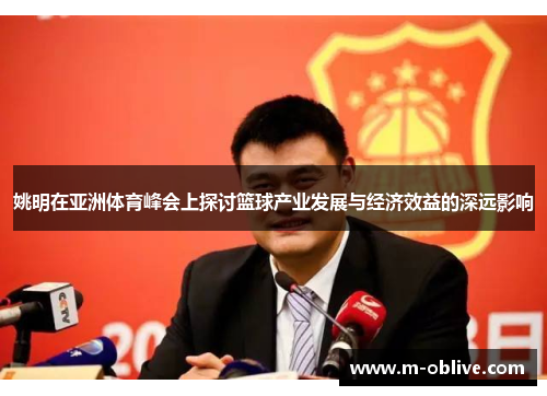 姚明在亚洲体育峰会上探讨篮球产业发展与经济效益的深远影响