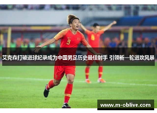 艾克森打破进球纪录成为中国男足历史最佳射手 引领新一轮进攻风暴