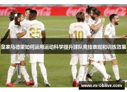 皇家马德里如何运用运动科学提升球队竞技表现和训练效果