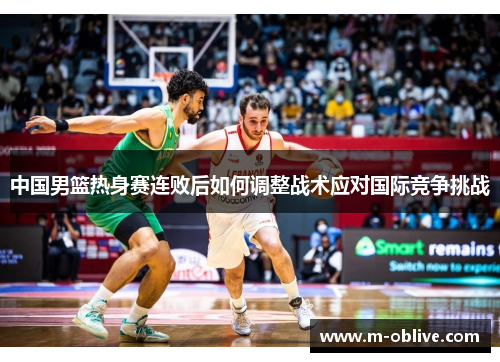 中国男篮热身赛连败后如何调整战术应对国际竞争挑战