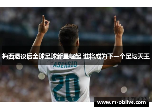 梅西退役后全球足球新星崛起 谁将成为下一个足坛天王