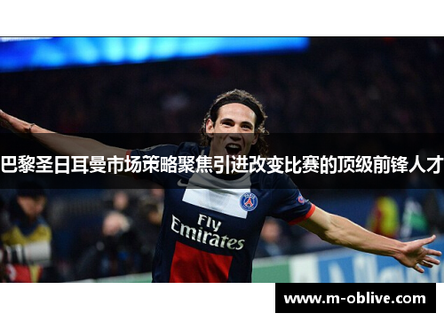 巴黎圣日耳曼市场策略聚焦引进改变比赛的顶级前锋人才