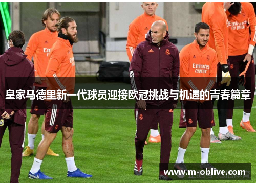 皇家马德里新一代球员迎接欧冠挑战与机遇的青春篇章
