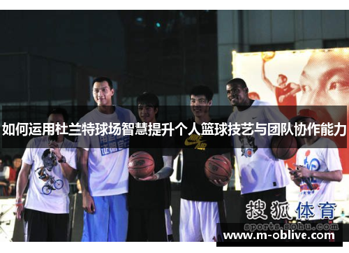如何运用杜兰特球场智慧提升个人篮球技艺与团队协作能力