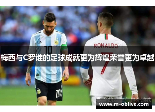梅西与C罗谁的足球成就更为辉煌荣誉更为卓越