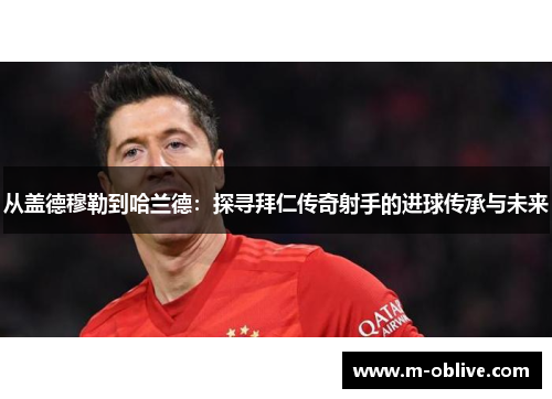 从盖德穆勒到哈兰德：探寻拜仁传奇射手的进球传承与未来