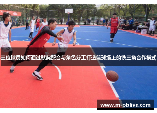 三位球员如何通过默契配合与角色分工打造篮球场上的铁三角合作模式
