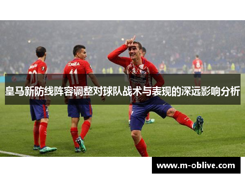 皇马新防线阵容调整对球队战术与表现的深远影响分析